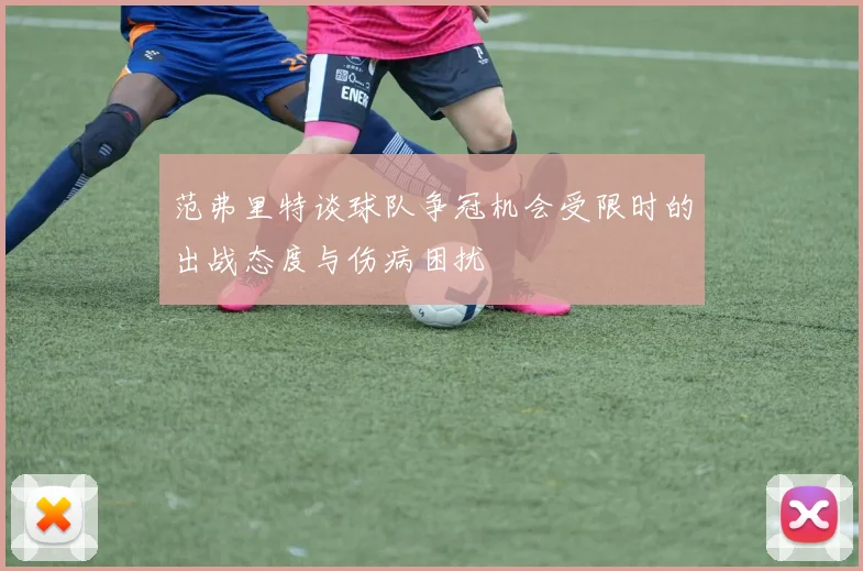 范弗里特谈球队争冠机会受限时的出战态度与伤病困扰