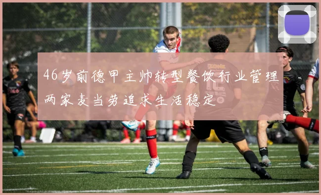 46岁前德甲主帅转型餐饮行业管理两家麦当劳追求生活稳定