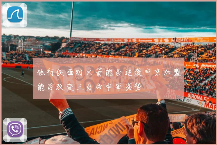 独行侠面对火箭能否逆袭申京加盟能否改变三分命中率劣势