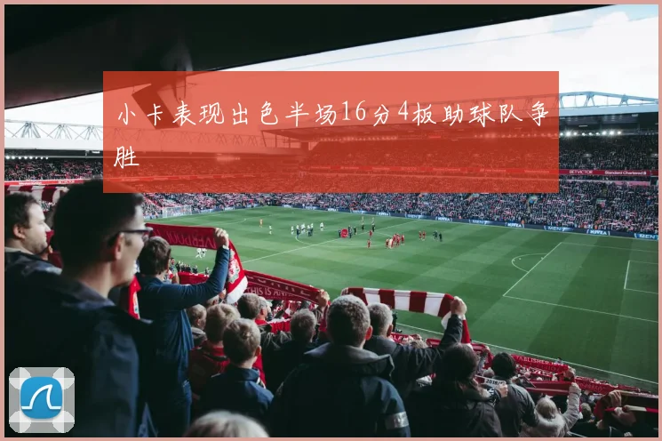 小卡表现出色半场16分4板助球队争胜
