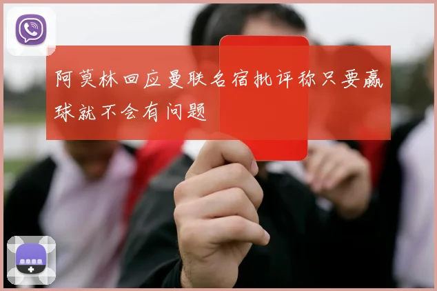 阿莫林回应曼联名宿批评称只要赢球就不会有问题