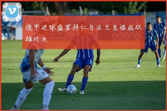 德甲进球盛宴拜仁与法兰克福成双雄对决