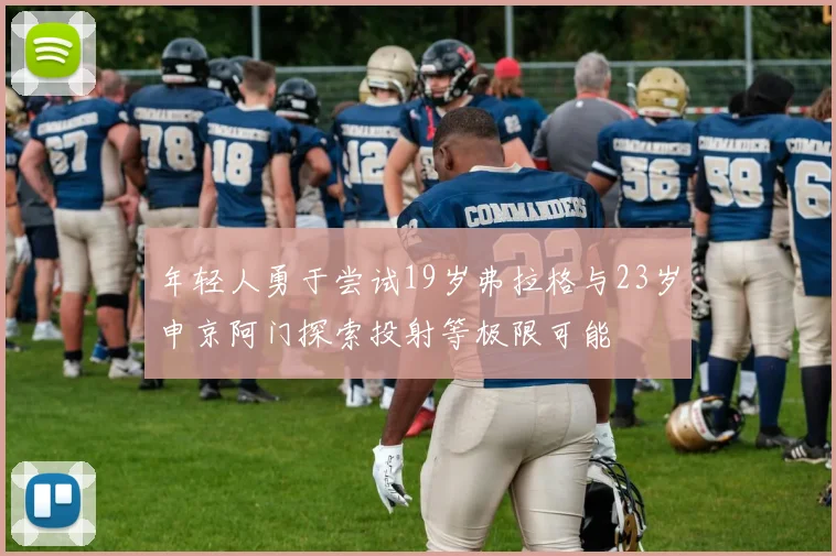 年轻人勇于尝试19岁弗拉格与23岁申京阿门探索投射等极限可能