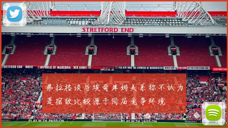 弗拉格谈与埃奇库姆关系称不认为是宿敌比较源于同届竞争环境