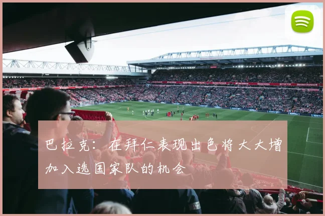 巴拉克：在拜仁表现出色将大大增加入选国家队的机会