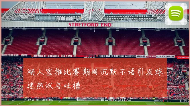 湖人官推比赛期间沉默不语引发球迷热议与吐槽
