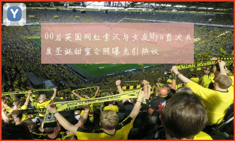 00后英国网红索汉与女友Mya首次共度圣诞甜蜜合照曝光引热议