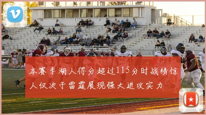 本赛季湖人得分超过115分时战绩惊人仅次于雷霆展现强大进攻实力