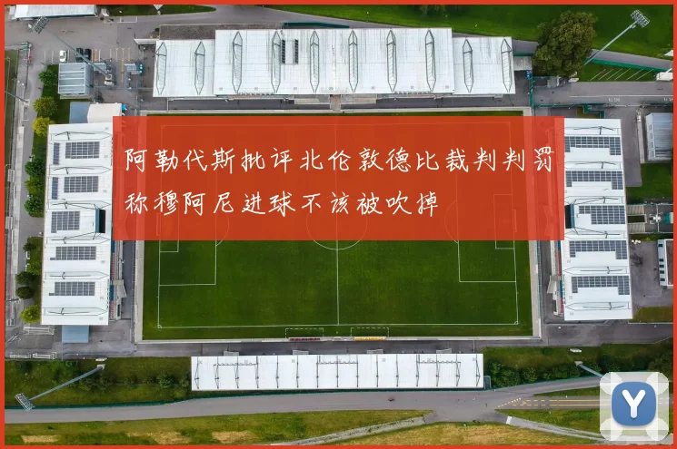 阿勒代斯批评北伦敦德比裁判判罚称穆阿尼进球不该被吹掉