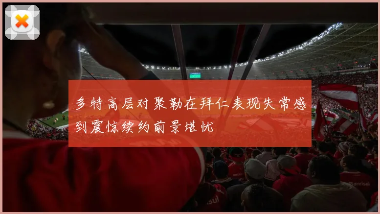 多特高层对聚勒在拜仁表现失常感到震惊续约前景堪忧