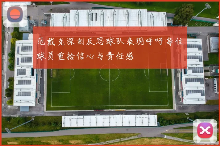 范戴克深刻反思球队表现呼吁每位球员重拾信心与责任感