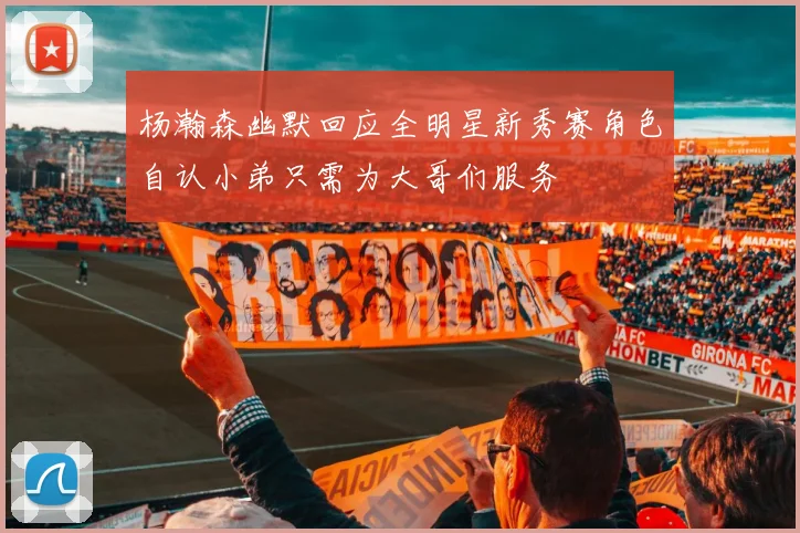 杨瀚森幽默回应全明星新秀赛角色自认小弟只需为大哥们服务