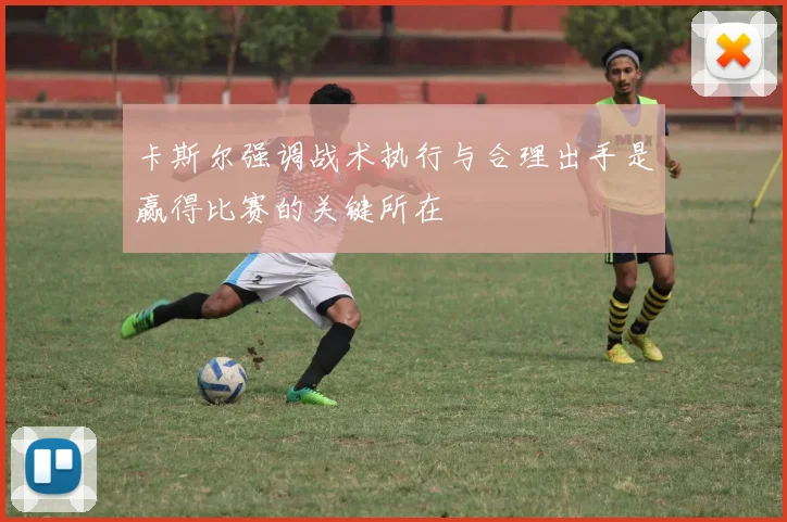 卡斯尔强调战术执行与合理出手是赢得比赛的关键所在