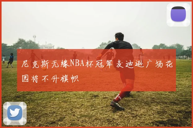 尼克斯无缘NBA杯冠军麦迪逊广场花园将不升旗帜