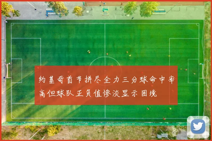 约基奇首节拼尽全力三分球命中率高但球队正负值惨淡显示困境