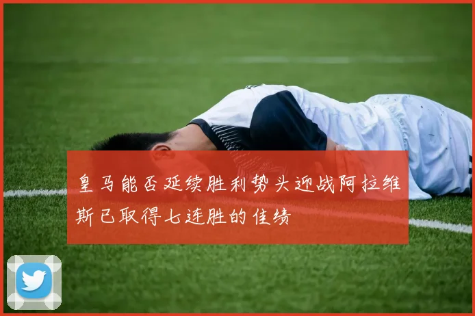 皇马能否延续胜利势头迎战阿拉维斯已取得七连胜的佳绩