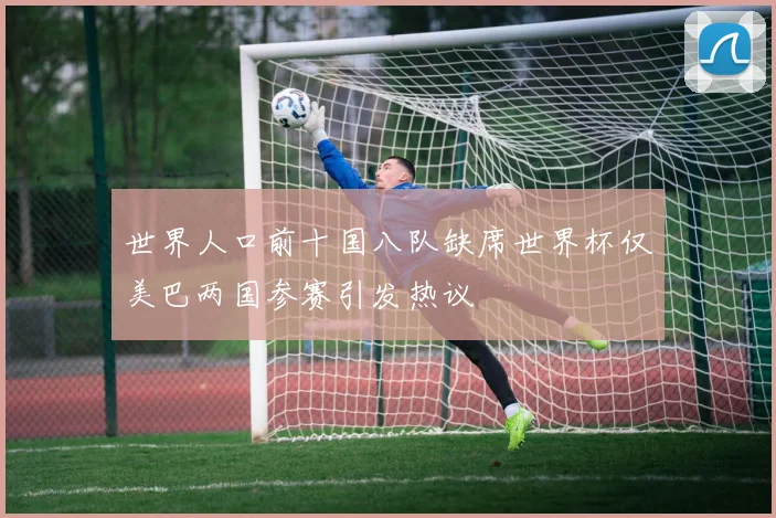 世界人口前十国八队缺席世界杯仅美巴两国参赛引发热议