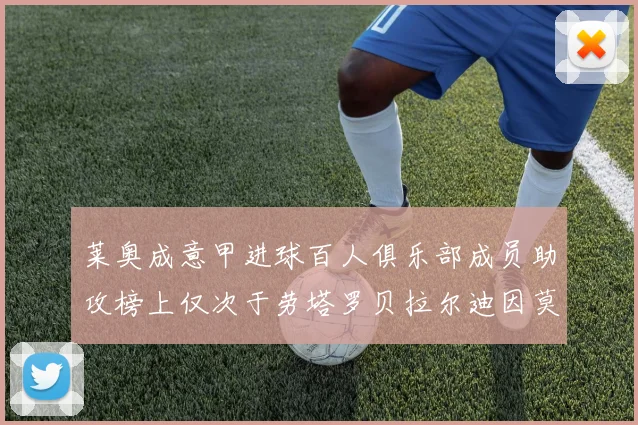 莱奥成意甲进球百人俱乐部成员助攻榜上仅次于劳塔罗贝拉尔迪因莫比莱