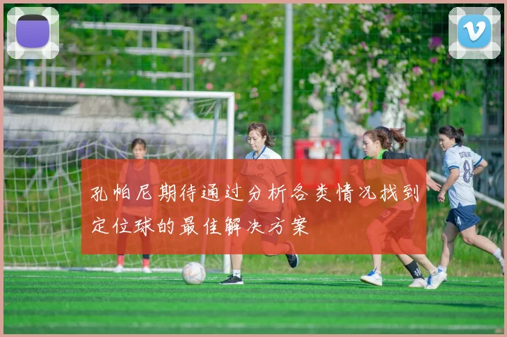 孔帕尼期待通过分析各类情况找到定位球的最佳解决方案